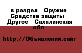  в раздел : Оружие. Средства защиты » Другое . Сахалинская обл.
